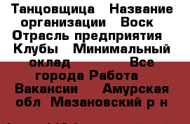 Танцовщица › Название организации ­ Воск › Отрасль предприятия ­ Клубы › Минимальный оклад ­ 59 000 - Все города Работа » Вакансии   . Амурская обл.,Мазановский р-н